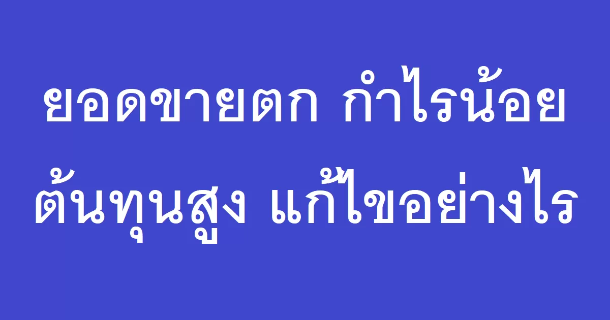 ยอดขายตก กำไรน้อย ต้นทุนสูง แก้ไขอย่างไร?